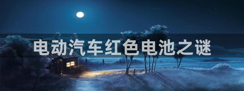 优发国际手机版网站入口：电动汽车红色电池之谜