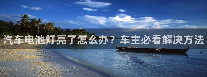 优发国际官网手机版下载：汽车电池灯亮了怎么办？车主必看解决方法