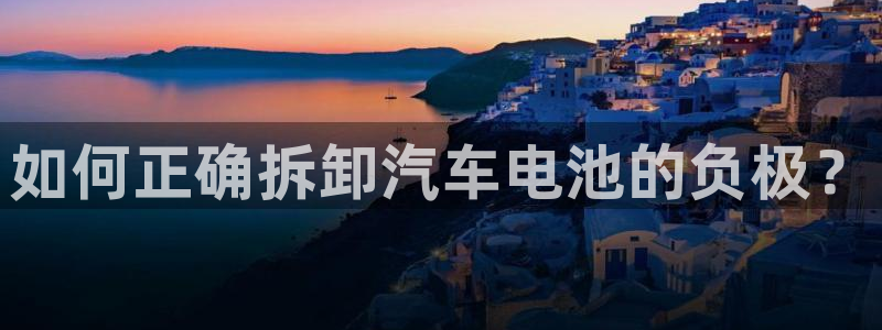 优发国际手机版网站登录：如何正确拆卸汽车电池的负极？